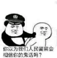 你以为我们人民察会相信你的鬼话吗？