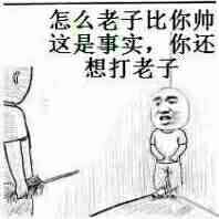 怎么老子比你帅这是事实，你还想打老子