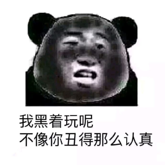 我黑着玩呢，不像你丑得那么认真