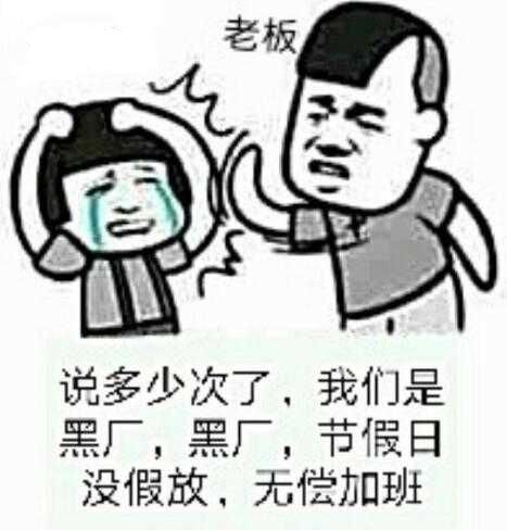 老板说多少次了，我们是黑厂，黑厂，节假日没假放，无偿加班