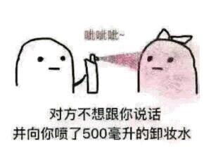 对方不想跟你说话，并向你喷了500毫升的卸妆水