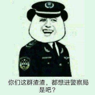 你们这群渣渣，都想进警察局是吧？