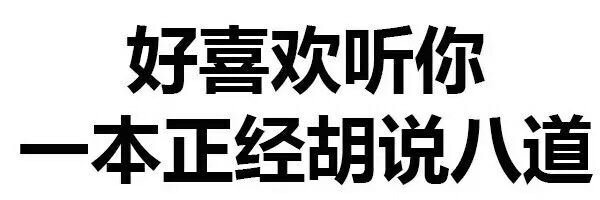 好喜欢听你一本正经胡说八道