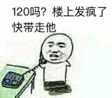 120吗？楼上发疯了快带走他