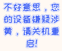 不好意思，您的设备嫌疑涉黄，清关机重启！