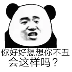 你好好想想你不丑会这样吗？