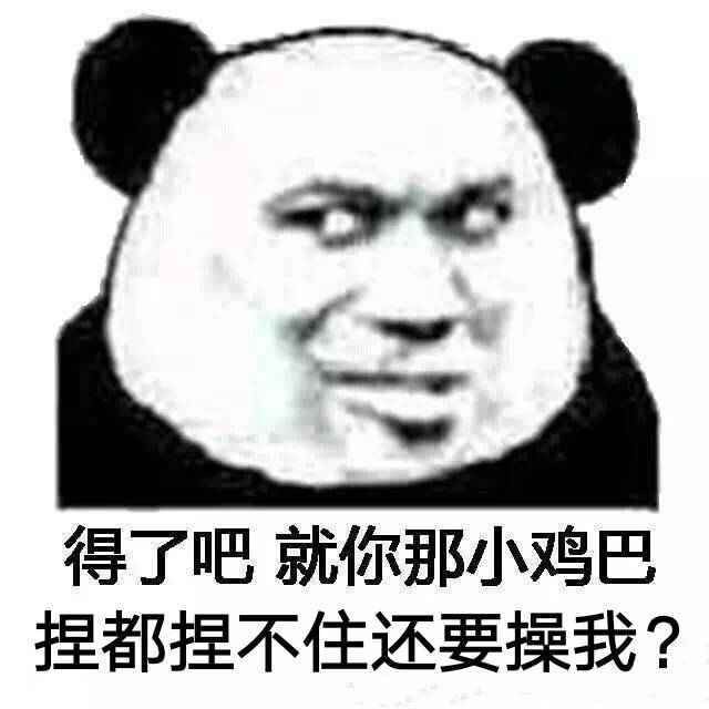 得了吧，就你那小鸡巴捏都捏不住还要操我？