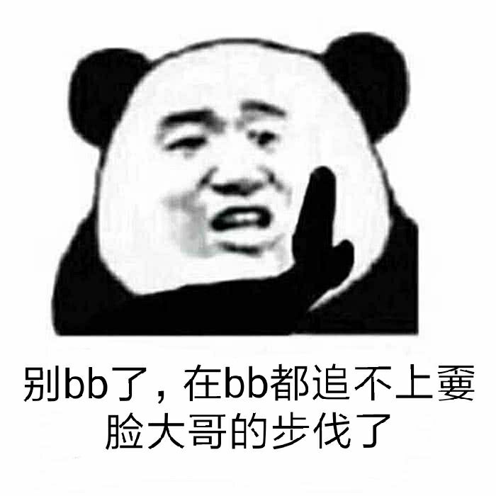 别bb了，在bb都追不上要脸大哥的步伐了