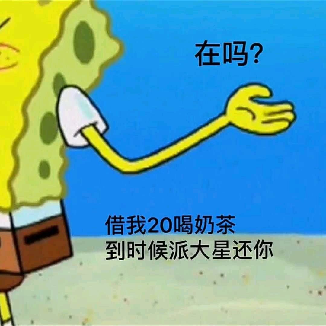 在吗？借我20喝奶茶到时候派大星还你