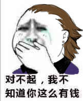 对不起，我不知道你这么有钱
