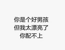 你是个好男孩，但我太漂亮了你配不上