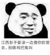 江西彭于晏滚一边撸你的管去，别瞎鸡巴鬼叫