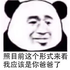 照目前这个形式来看，我应该是你爸爸了