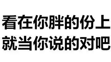 看在你胖的份上，就当你说的对吧