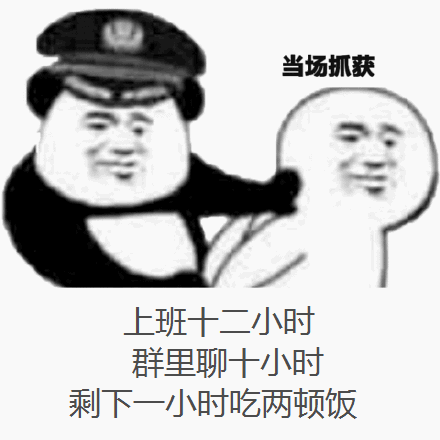 当场抓获，上班十二小时，群里聊十小时，剩下一小时吃两顿饭