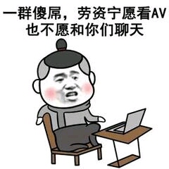 一群傻屌，劳资宁愿看AV也不愿和你们聊天