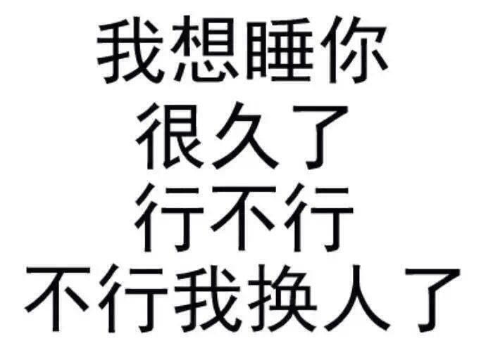 我想睡你很久了，行不行不行我换人了