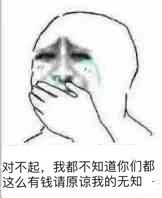 对不起，我都不知道你们都这么有钱，请原谅我的无知