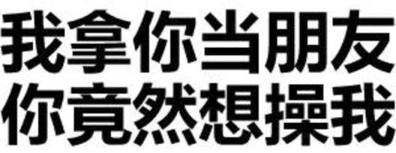 我拿你当朋友你竟然想操我