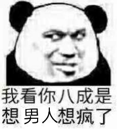 我看你八成是想男人想疯了