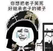 你想把老子笑死好继承老子的裙子