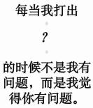 每当我打出的时候不是我有问题，而是我觉得你有问题。