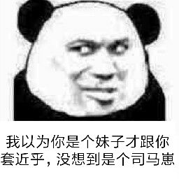 我以为你是个妹子才跟你套近乎，没想到是个司马崽