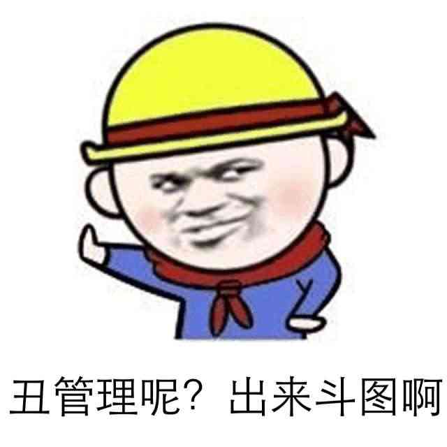 丑管理呢？出来斗图啊