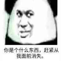 你是个什么东西，赶紧从我面前消失。