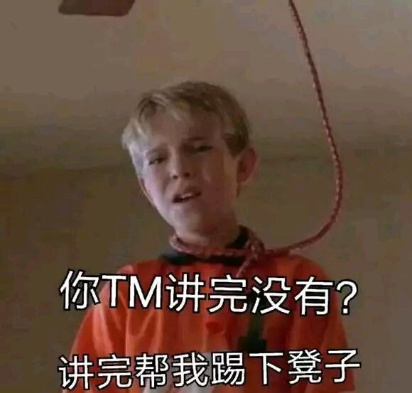 你TM讲完没有？讲完帮我踢下凳子