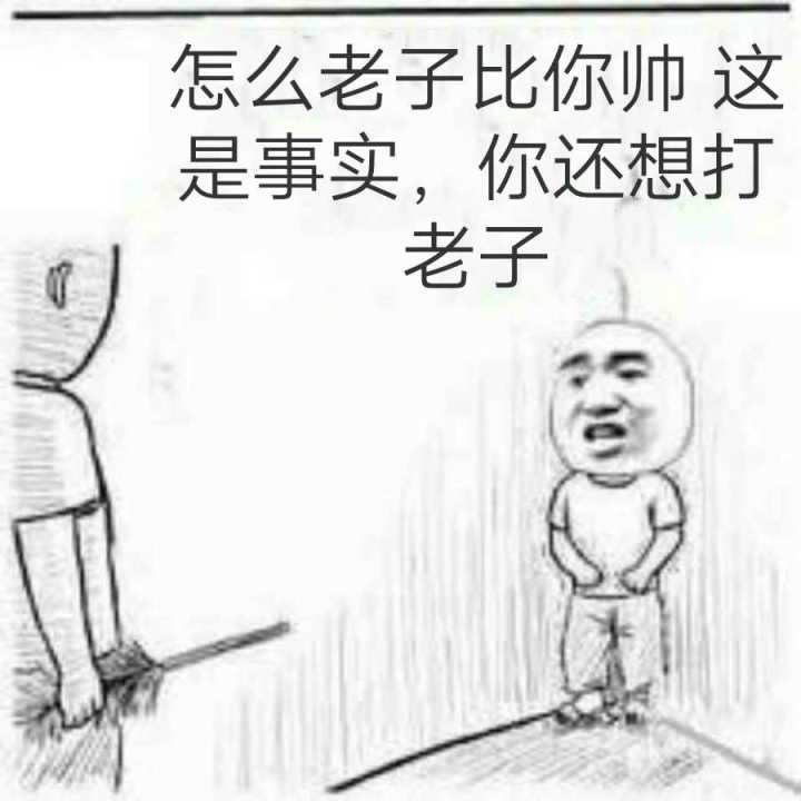 怎么老子比你帅这是事实，你还想打老子