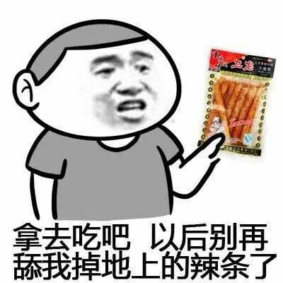 拿去吃吧，以后别再舔我掉地上的辣条了