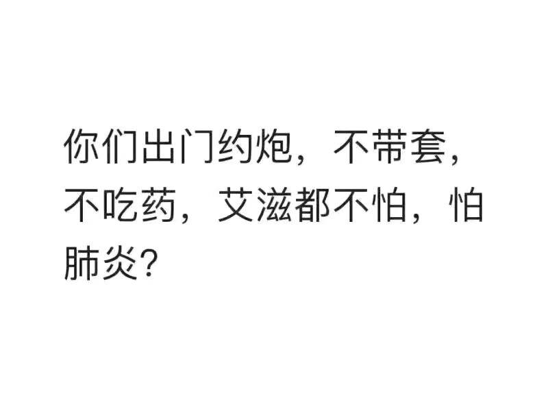 你们出门约炮，不带套，不吃药，艾滋都不怕，怕肺炎？