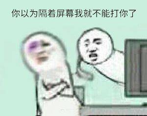 你以为隔着屏幕我就不能打你了