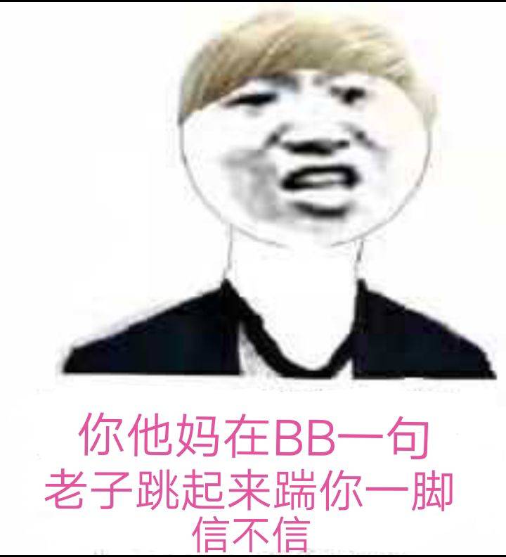 你他妈在BB一句，老子跳起来踹你一脚信不信