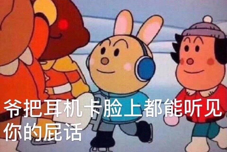 爷把耳机卡脸上，都能听见你的屁话