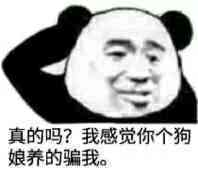 真的吗？我感觉你个狗娘养的骗我。