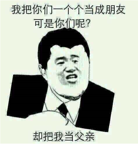 我把你们一个个当成朋友可是你们呢？却把我当父亲