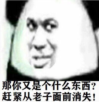 那你又是个什么东西？赶紧从老子面前消失！